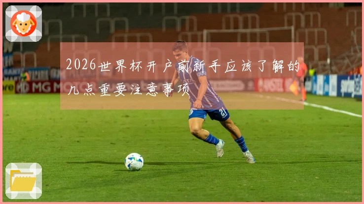 2026世界杯开户前新手应该了解的几点重要注意事项