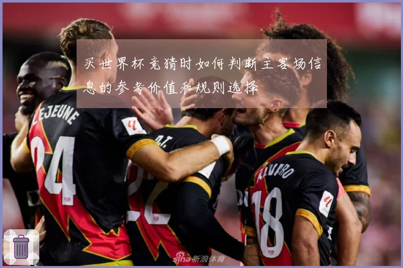 买世界杯竞猜时如何判断主客场信息的参考价值和规则选择