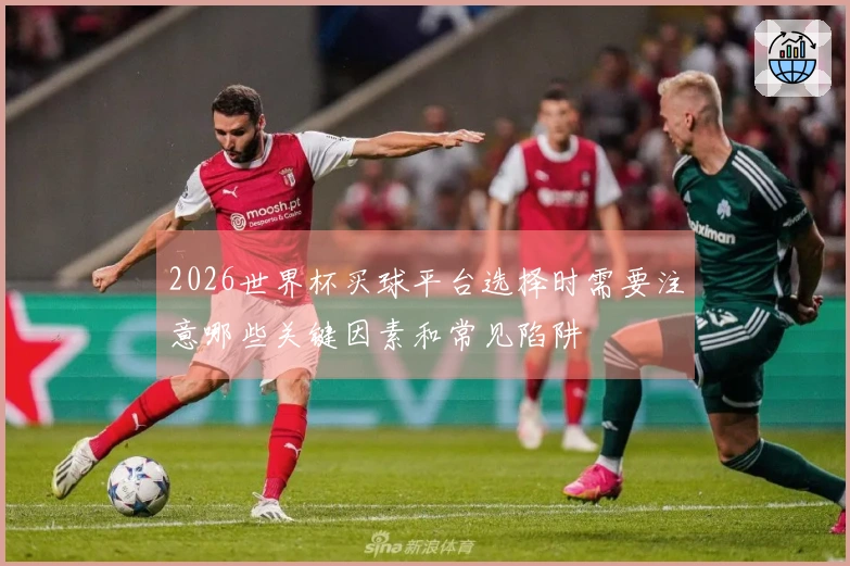 2026世界杯买球平台选择时需要注意哪些关键因素和常见陷阱