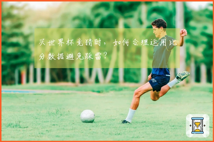 买世界杯竞猜时，如何合理运用比分数据避免踩雷？