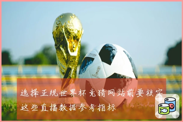 选择正规世界杯竞猜网站前要核实这些直播数据参考指标