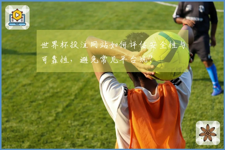 世界杯投注网站如何评估安全性与可靠性，避免常见平台坑？