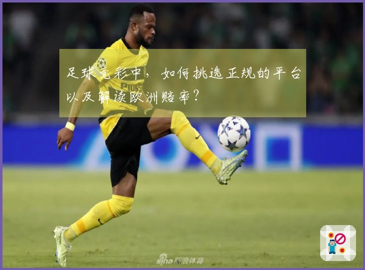 足球竞彩中，如何挑选正规的平台以及解读欧洲赔率？