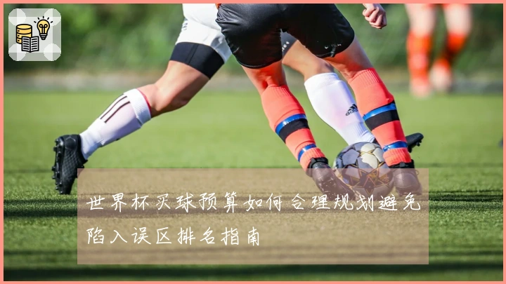 世界杯买球预算如何合理规划避免陷入误区排名指南
