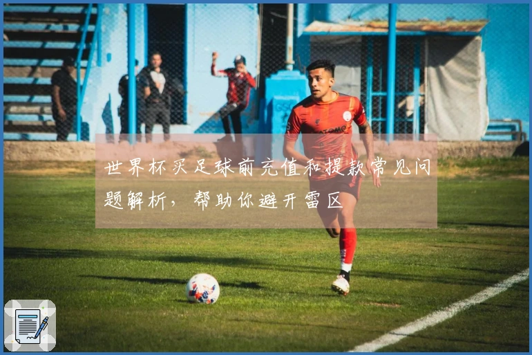 世界杯买足球前充值和提款常见问题解析，帮助你避开雷区