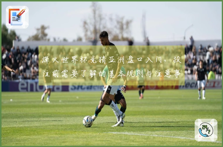烽火世界杯竞猜亚洲盘口入门，投注前需要了解的基本规则与注意事项