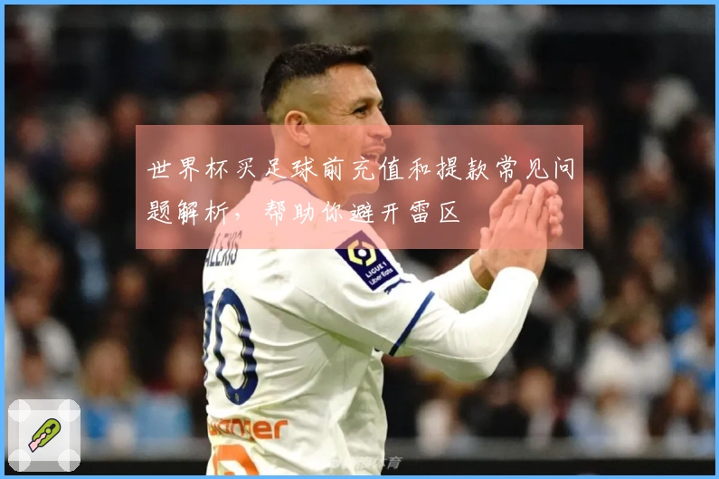 世界杯买足球前充值和提款常见问题解析，帮助你避开雷区