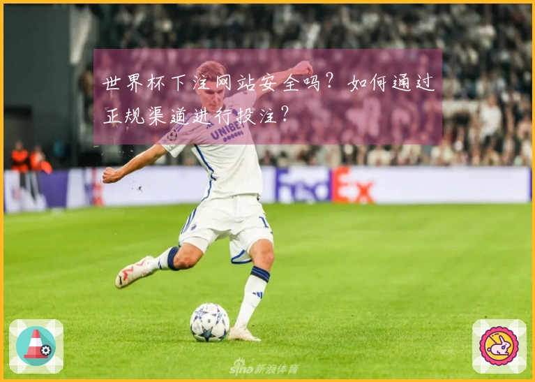 世界杯下注网站安全吗？如何通过正规渠道进行投注？