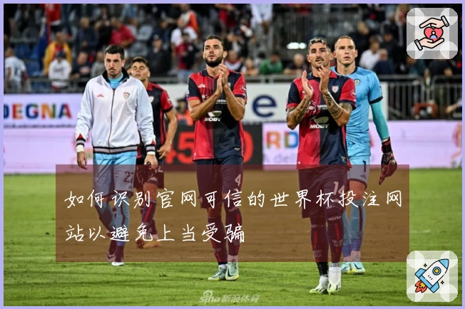 如何识别官网可信的世界杯投注网站以避免上当受骗