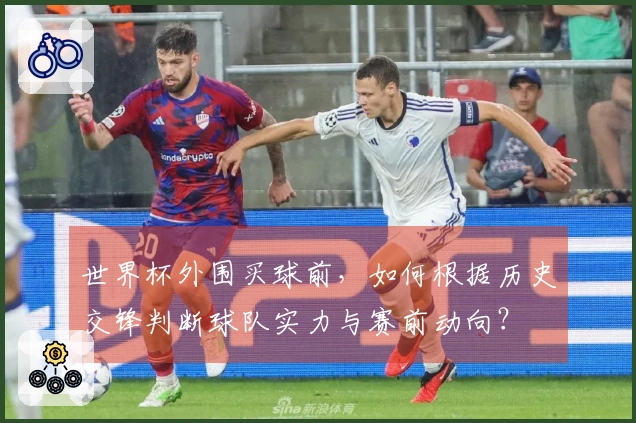 世界杯外围买球前，如何根据历史交锋判断球队实力与赛前动向？