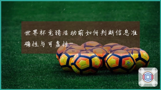 世界杯竞猜活动前如何判断信息准确性与可靠性-