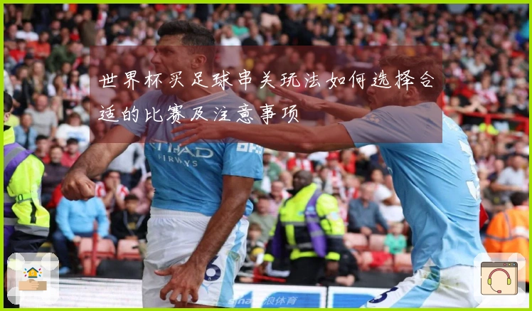 世界杯买足球串关玩法如何选择合适的比赛及注意事项