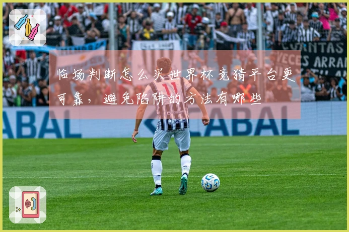 临场判断怎么买世界杯竞猜平台更可靠，避免陷阱的方法有哪些